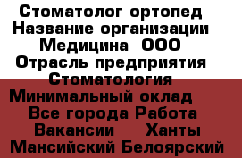 Стоматолог-ортопед › Название организации ­ Медицина, ООО › Отрасль предприятия ­ Стоматология › Минимальный оклад ­ 1 - Все города Работа » Вакансии   . Ханты-Мансийский,Белоярский г.